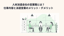 人材派遣会社の営業職とは？仕事内容と派遣営業のメリット・デメリット