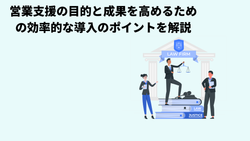 営業支援の目的と成果を高めるための効率的な導入のポイントを解説