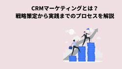CRMマーケティングとは？戦略策定から実践までのプロセスを解説