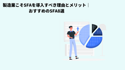 製造業こそSFAを導入すべき理由とメリット｜おすすめのSFA8選
