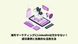 海外マーケティングにLinkedInは欠かせない！成功事例と効果的な活用方法