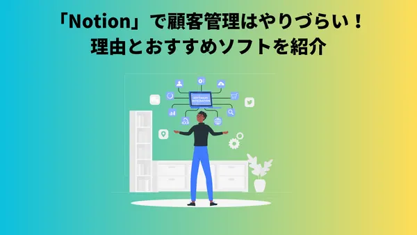 「Notion」で顧客管理はやりづらい！理由とおすすめソフトを紹介