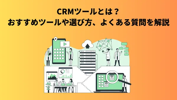 CRMツールとは？おすすめツールや選び方、よくある質問を解説