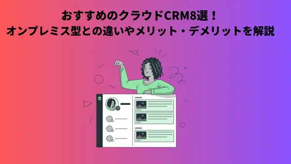 おすすめのクラウドCRM8選！オンプレミス型との違いやメリット・デメリットを解説