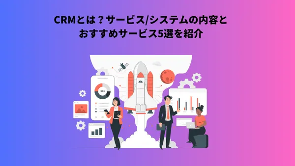 CRMとは？サービス/システムの内容とおすすめサービス5選を紹介