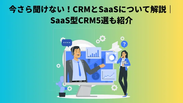 今さら聞けない！CRMとSaaSについて解説｜SaaS型CRM5選も紹介