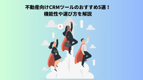 不動産向けCRMツールのおすすめ5選！機能性や選び方を解説