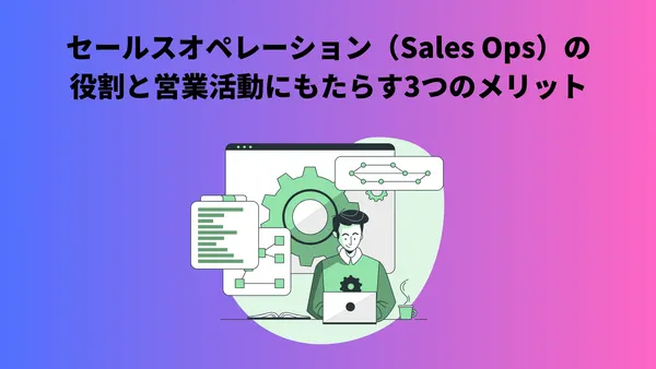 セールスオペレーション（Sales Ops）の役割と営業活動にもたらす3つのメリット