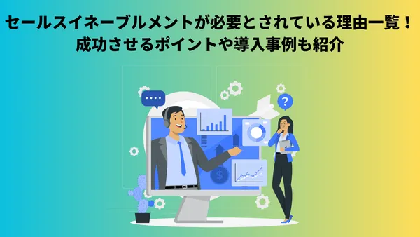 セールスイネーブルメントが必要とされている理由一覧！成功させるポイントや導入事例も紹介