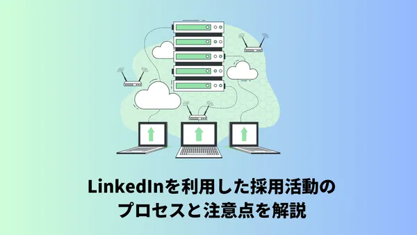 LinkedInを利用した採用活動のプロセスと注意点を解説