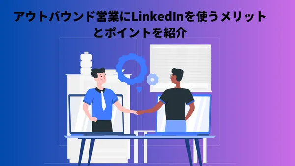 アウトバウンド営業にLinkedInを使うメリットとポイントを紹介
