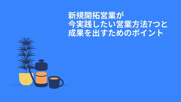 新規開拓営業が今実践したい営業方法7つと成果を出すためのポイント
