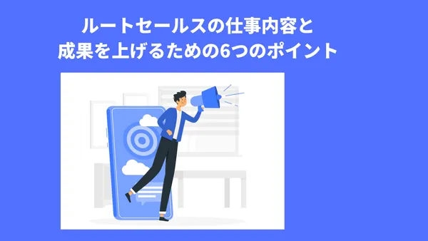ルートセールスの仕事内容と成果を上げるための6つのポイント