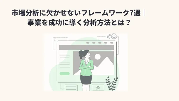 市場分析に欠かせないフレームワーク7選｜事業を成功に導く分析方法とは？