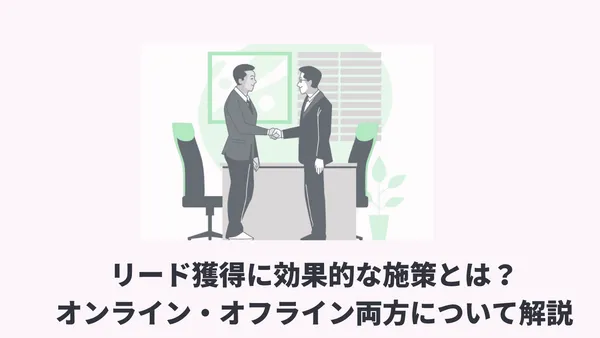 リード獲得に効果的な施策とは？オンライン・オフライン両方について解説￼
