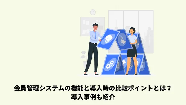 会員管理システムの機能と導入時の比較ポイントとは？導入事例も紹介