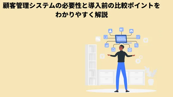 顧客管理システムの必要性と導入前の比較ポイントをわかりやすく解説