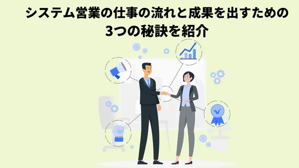 システム営業の仕事の流れと成果を出すための3つの秘訣を紹介