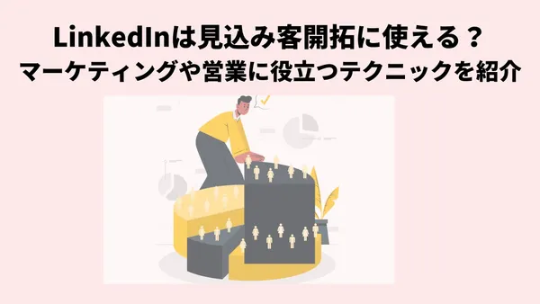 LinkedInは見込み客開拓に使える？マーケティングや営業に役立つテクニックを紹介