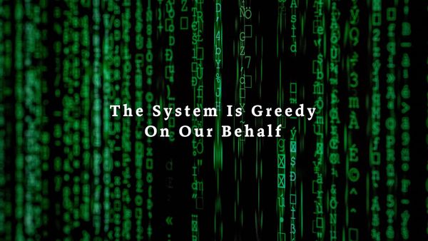 The System is Greedy on Our Behalf