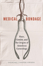 Medical Bondage: Race, Gender, and the Origins of American Gynecology by Deirdre Cooper Owens