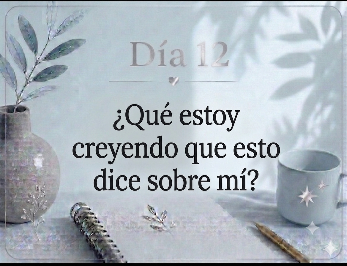 Día 12 ¿Qué estoy creyendo que esto dice sobre mí?