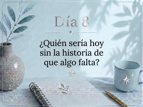 Día 8. ¿Quién sería hoy sin la historia de que algo falta?
