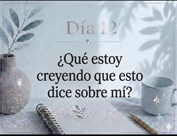 Día 12 ¿Qué estoy creyendo que esto dice sobre mí?