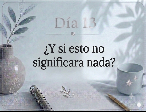 Día 13 ¿Y si esto no significara nada?