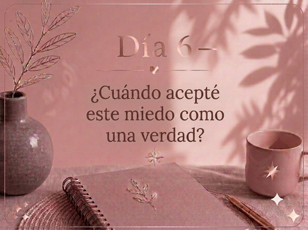 DÍA 6 — ¿Cuándo acepté este miedo como una verdad?