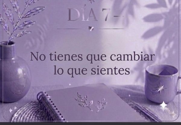 DÍA 7 — No tienes que cambiar lo que sientes.