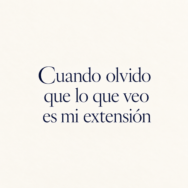 Cuando olvido que lo que veo es mi extensión.