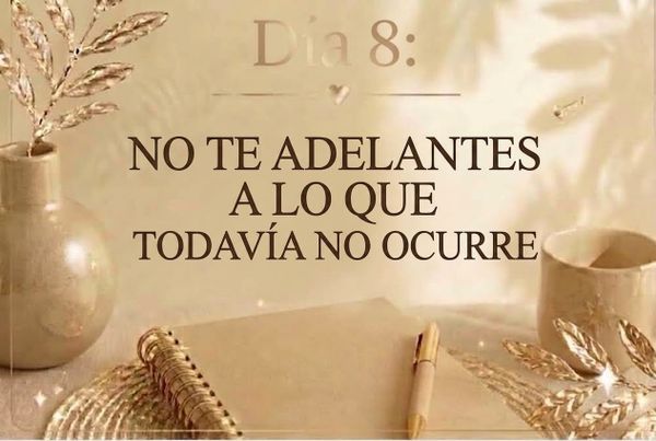DÍA 8: NO TE ADELANTES A LO QUE TODAVÍA NO OCURRE.