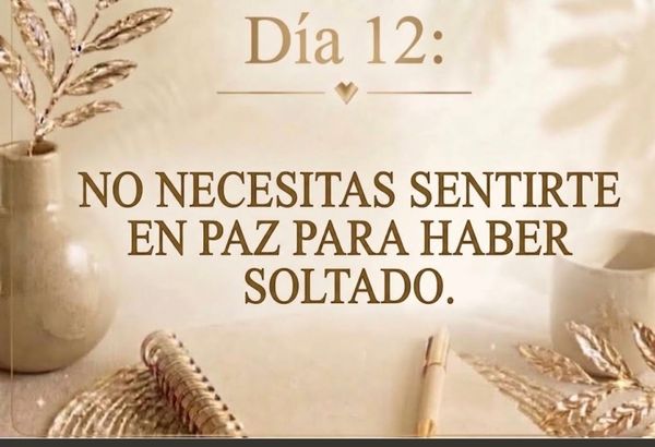 DÍA 12: NO NECESITAS SENTIRTE EN PAZ PARA HABER SOLTADO.