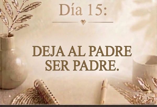 DÍA 15: DEJA AL PADRE SER PADRE.