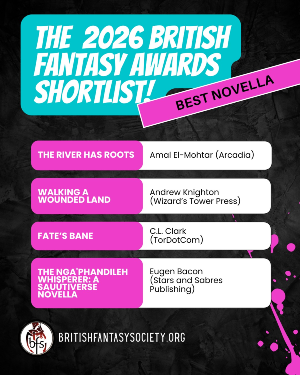 The full 2026 British Fantasy Award Novella Shortlist! The River Has Roots by Amal El-Mohtar (Arcadia); Walking a Wounded Land by Andrew Knighton (Wizard’s Tower Press); Fate’s Bane by C. L. Clark (TorDotCom); The Nga’phandileh Whisperer: A Sauutiverse Novella by Eugen Bacon (Stars and Sabres Publishing)