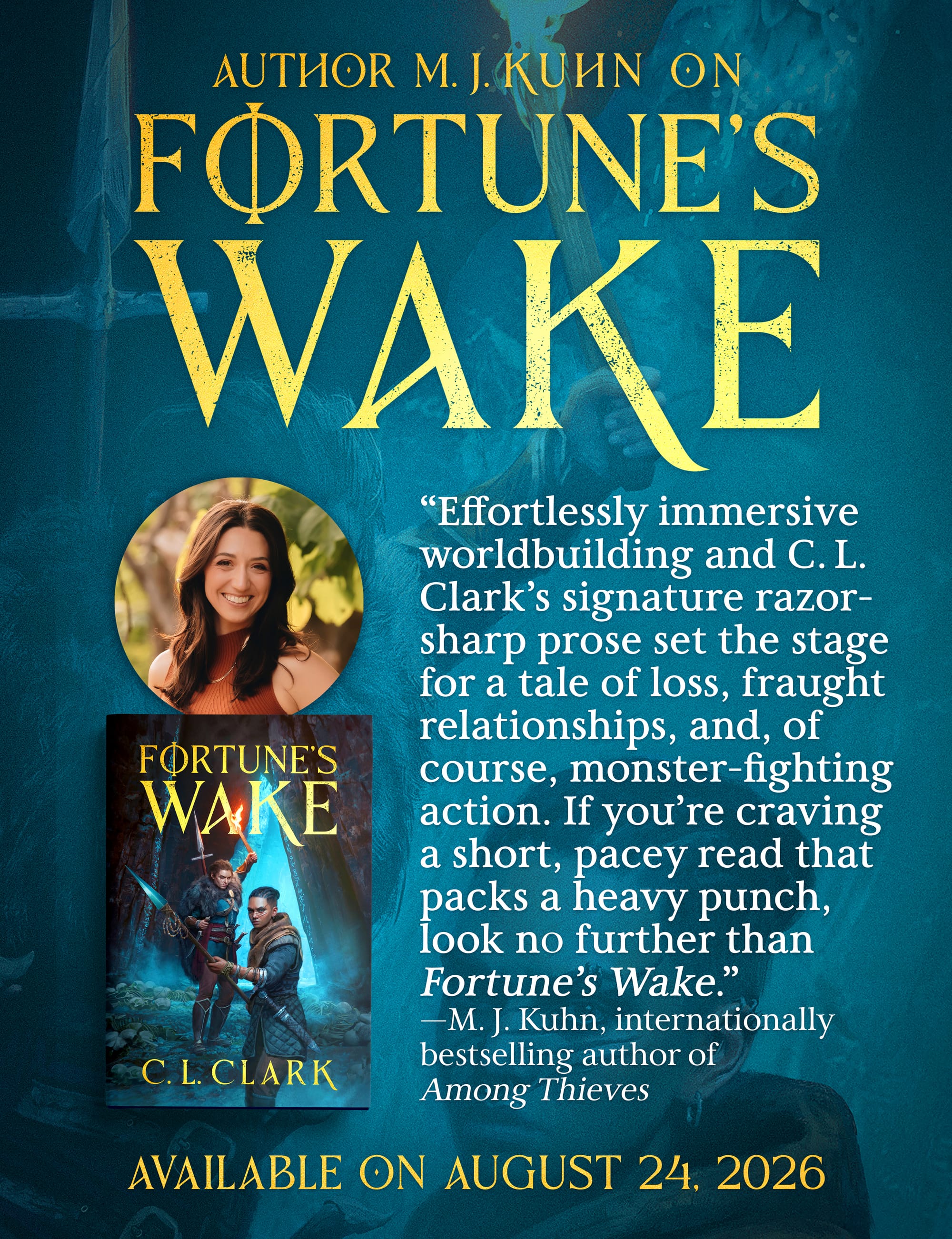 Blurb from MJ Kuhn, internationally bestselling author of Among Thieves: “Effortlessly immersive worldbuilding and C. L. Clark’s signature razor-sharp prose set the stage for a tale of loss, fraught relationships, and, of course, monster-fighting action. If you’re craving a short, pacey read that packs a heavy punch, look no further than Fortune’s Wake.”