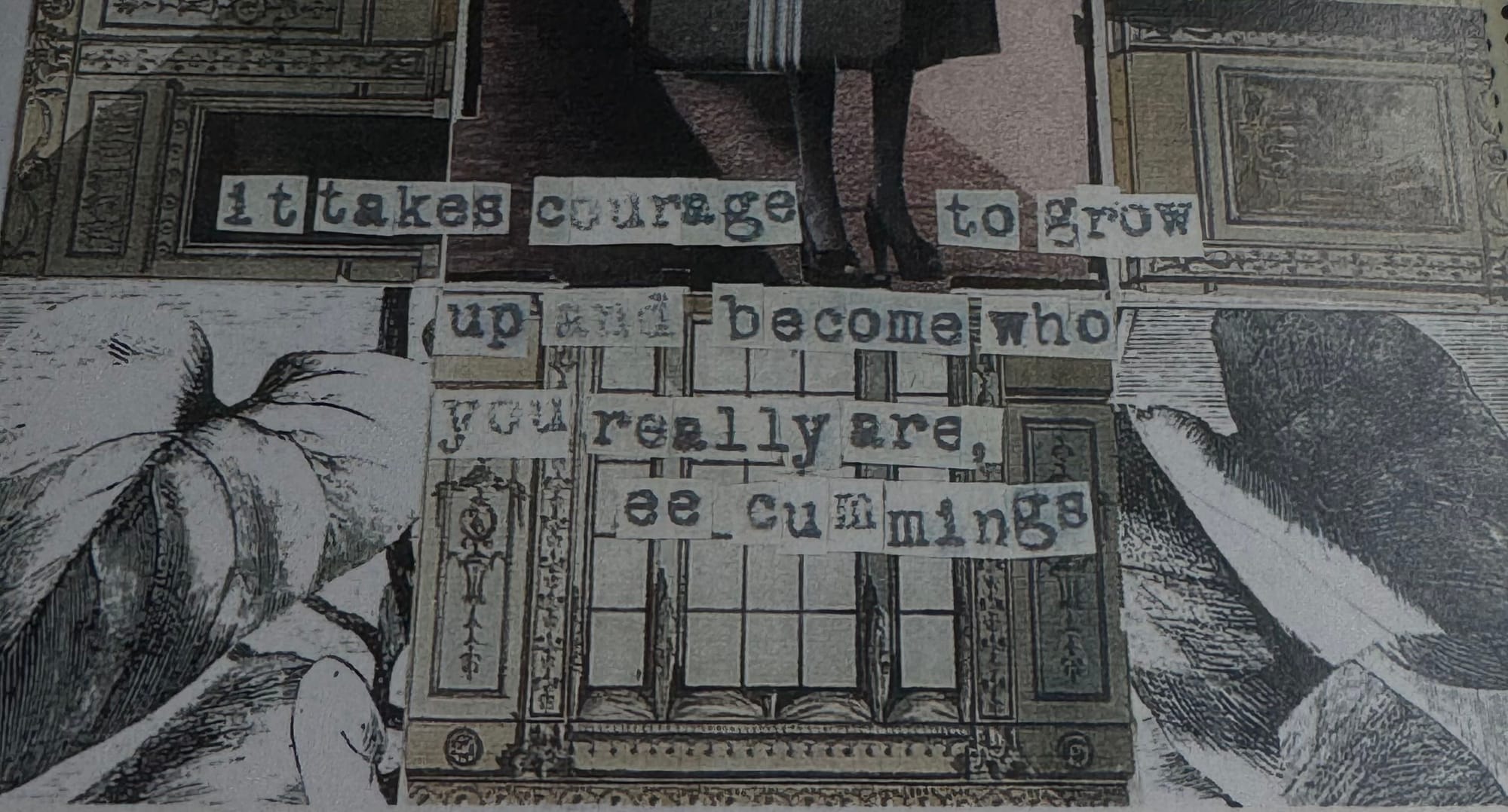 The bottom of a greeting card, collage-style, with typewriter-style text pasted reading: it takes courage to grow up and become who you really are. - ee cummings