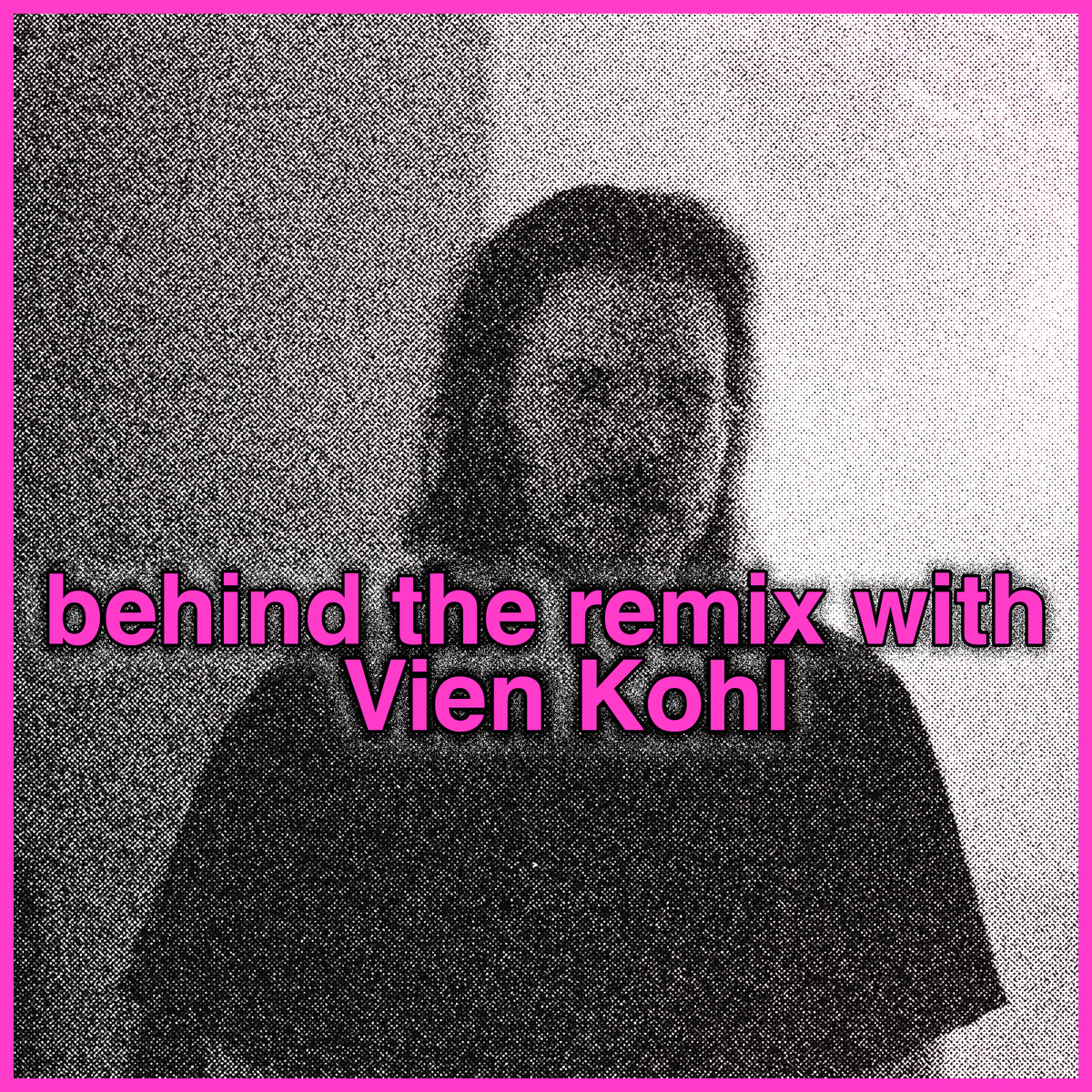 behind the remix with Vien Kohl