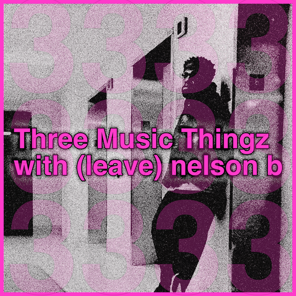 Three Music Thingz with (leave) nelson b