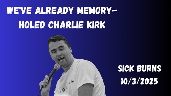 We've Already Memory-holed Charlie Kirk - Sick Burns 10/3/2025