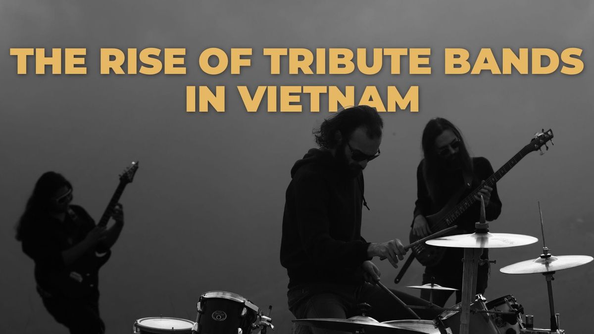 What Are Tribute Bands? And What Does Their Explosion Mean For the Vietnam Music Scene?