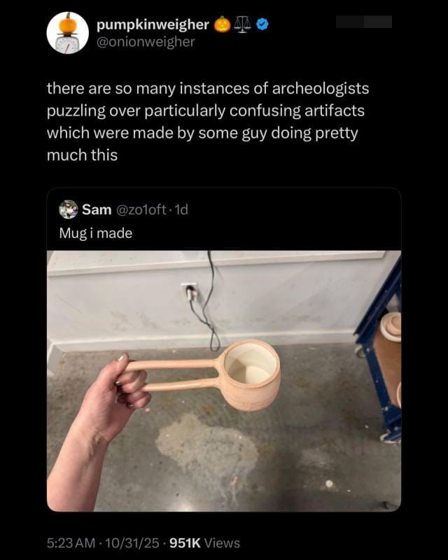 A screenshot of a post that shows a person holding a mug with an absurdly long handle, with the caption "mug i made." Above that is a comment that says "there are so many instances of archaeologists puzzling over particularly confusing artifacts which were made by some guy doing pretty much this"