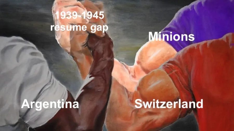 A meme showing three muscular arms labeled "Argentina" "Switzerland" and "Minions" and on their fist, where they're all grasped and agreeing, it says "1939-1945 resume gap"