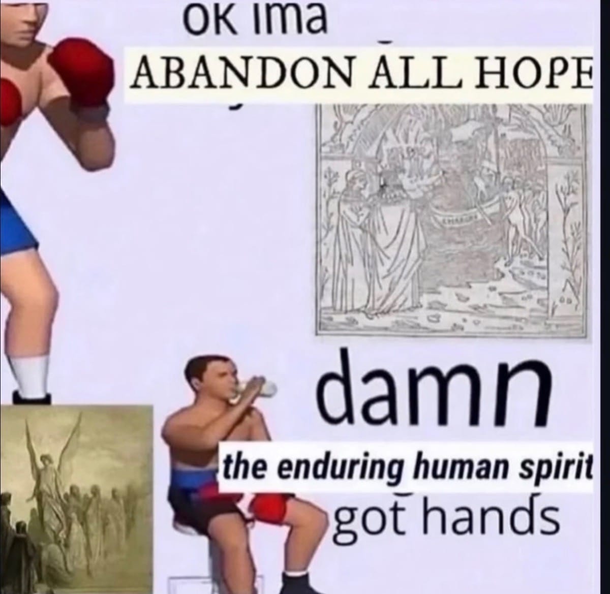 A meme showing a boxer saying "ok ima abandon all hope" and then the boxer sitting down holding a water bottle saying "damn the enduring human spirit got hands"