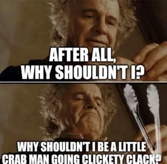 A meme showing two still from Lord of the Rings where Bilbo holds a set of tongs and says "Why shouldn't I be a little crab man going clickety clack?"