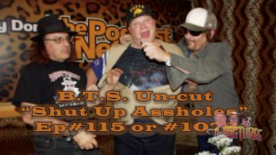 B.T.S. Un-cut "Shut Up Assholes" Ep#115or#1078