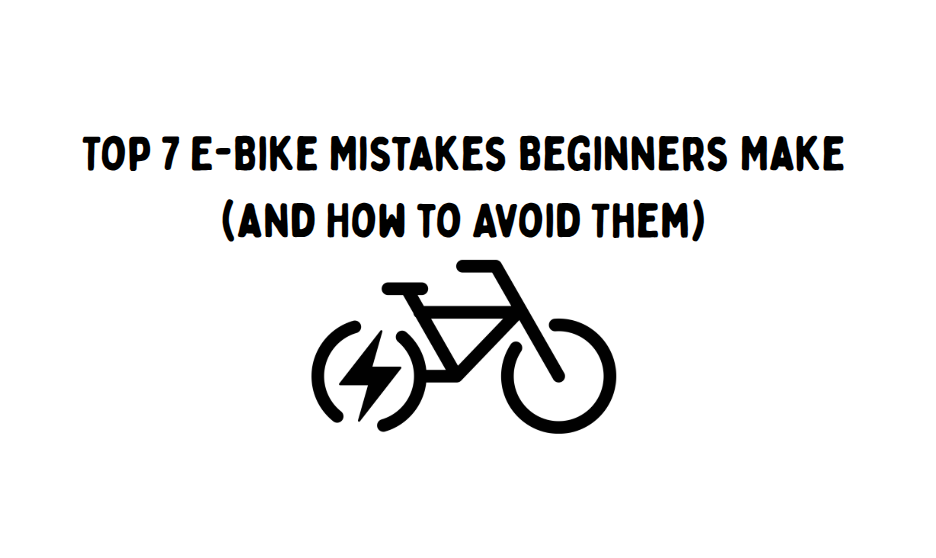 Top 7 E-Bike Mistakes Beginners Make (and How to Avoid Them)