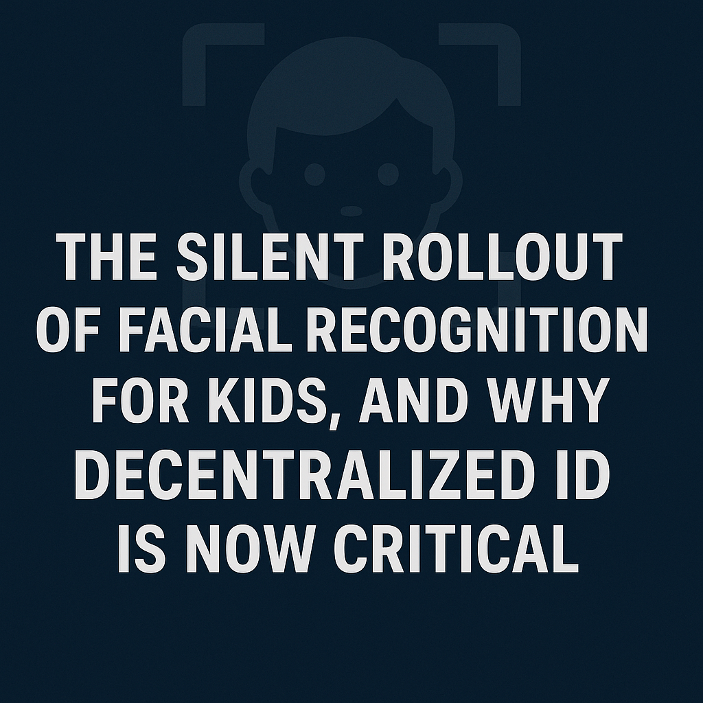 The Silent Rollout of Facial Recognition for Kids, and Why Decentralized ID Is Now Critical