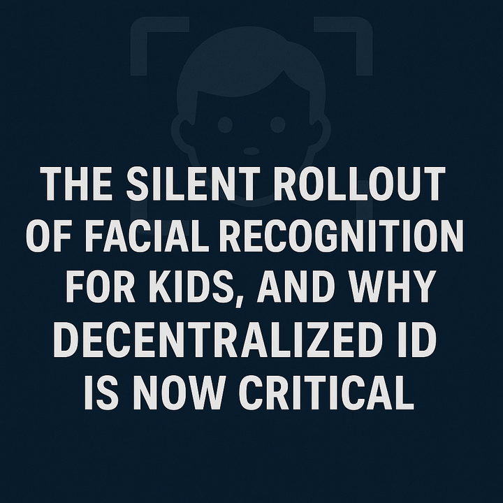 The Silent Rollout of Facial Recognition for Kids, and Why Decentralized ID Is Now Critical